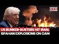 US Bunker-Busters Hit Iran's Ammunition Facility After Trump's Warning; Isfahan Explosions On Cam