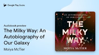 The Milky Way: An Autobiography of Our Galaxy by Moiya McTier · Audiobook preview