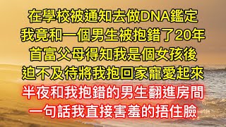 在學校被通知去做DNA鑑定，我竟和一個男生被抱錯了20年，首富父母得知我是個女孩後，迫不及待將我抱回家寵愛起來，半夜和我抱錯的男生翻進房間，一句話我直接害羞的捂住臉