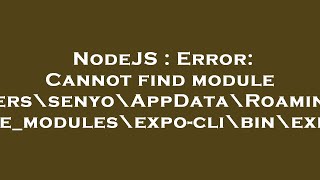 NodeJS : Error: Cannot find module 'C:\Users\senyo\AppData\Roaming\npm\node_modules\expo-cli\bin\exp