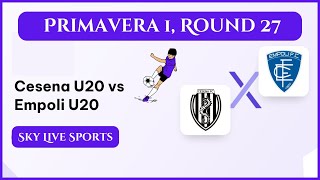 LIVE: Cesena U20 vs Empoli U20 | Campionato Primavera 1 | R. 27 in Italy Europe | Sky Live Sports