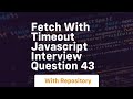fetch with timeout javascript interview question 43
