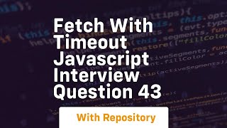fetch with timeout javascript interview question 43