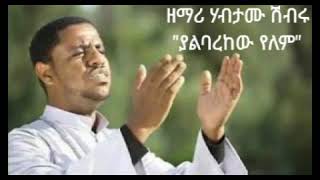 YALBAREKEW YELEM/ZEMARI HABTAMU SHIBIRU/ያልባረከው የለም/ዘማሪ ሀብታሙ ሽብሩ@-mahtot