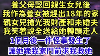 養父母認回親生女兒後，我作為養女被趕出18年的家，親女兒搶我財產和未婚夫，我笑著說全送給她，轉頭走人1個月後發生了一件怪事，讓她跪我家門前求我救她#王姐故事說#為人處世#養老#中年#情感故事