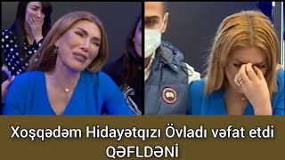 Xoşqədəm Hidayətqızı Övladı vəfat etdi QƏFLDƏNİ son dəqiqə xeberler