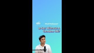 Is It OK To Have Sex Without A Condom? | Unprotected Sex: Pros \u0026 Cons | Allo Health