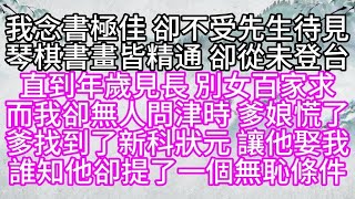 我念書極佳，卻不受先生待見，琴棋書畫皆精通，卻從未登台，直到年歲見長，別女百家求，而我卻無人問津時，爹娘慌了，爹找到了新科狀元，讓他娶我，誰知，他卻提了一個無恥條件#為人處世#生活經驗