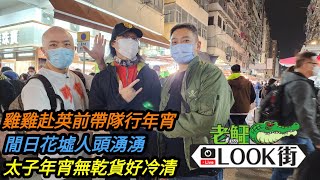 20230117《老鱷Look街》總理出巡 / 花園街排檔再現辦年貨墟冚人流 / 太子花墟閒日都人頭湧湧 / 太子年宵市場非常冷清對比強烈