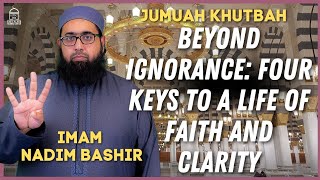 Beyond Ignorance: Four Keys to a Life of Faith and Clarity | Imam Nadim Bashir Jumuah Khutbah