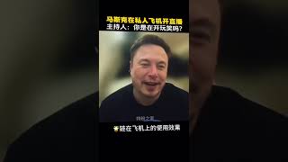 # 马斯克 在私人飞机上开启直播，主持人:你这是在跟我开玩笑吗？