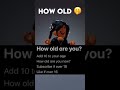 HOW OLD ARE YOU.... 😳🤭