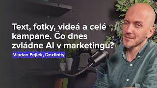 Text, fotky, videá a celé kampane. Čo dnes zvládne AI v marketingu? (Vladan Fejlek, Dexfinity)