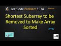shortest subarray to be removed to make array sorted leetcode | leetcode 1574
