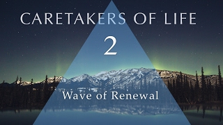 CARETAKERS OF LIFE (Part 2) Wave of Renewal