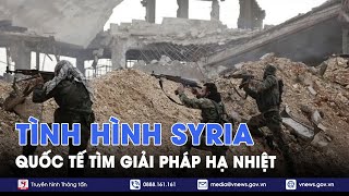 Quốc tế tìm giải pháp hạ nhiệt tình hình ở Syria - Tin Thế giới - VNews