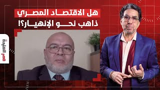 هل الاقتصاد المصري ذاهب نحو الإنهيار؟! التفاصيل مع ضيف مصر النهاردة