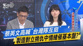 少康戰情室｜蔡英文高喊「台灣隊互挺」 製造對立挑仇中情緒催基本盤?