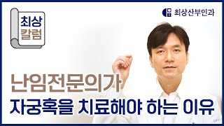 [최상칼럼] 난임전문의가 자궁혹을 치료해야 하는 이유