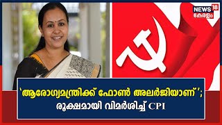 'മന്ത്രിക്ക് ഫോൺ അലർജിയാണ്'; ആരോഗ്യമന്ത്രി Veena Georgeനെ രൂക്ഷമായി വിമർശിച്ച് CPI