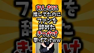 【2ch有益スレ】あんなに推してたのにファンを辞めたきっかけ挙げてけww