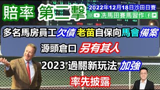 多名馬房員工欠債，老苗自保向馬會備案，源頭倉口另有其人.../2023過關新玩法加強，率先為你披露...--《賠率第二擊》2022年12月18日沙田日賽