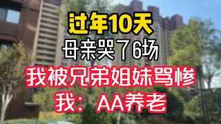 过年10天，母亲哭了6场，我被兄弟姐妹骂惨，我：AA养老。  #為人處世 #生活經驗 #情感故事 #退休生活 #老年生活 #晚年生活 #子女养老