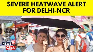 Delhi Heat | Delhi Weather News | Severe Heatwave Alert By IMD For 6 States And Delhi NCR | N18V