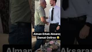 alman erkek aksaraya damat gelirse 😁