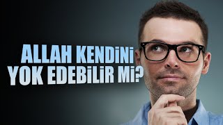 Allah Kendi Kendini Yok Edebilir Mi?