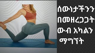 አካልን በመዘረጋጋት ጭንቀትን ማሶገድ (BODY STRETCHING TO AVOID OUR STRESS)