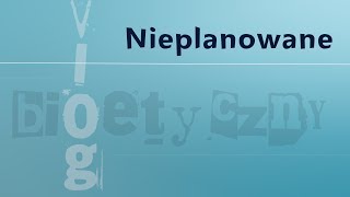 #VlogBioetyczny | Nieplanowane