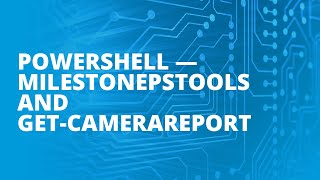 PowerShell - MilestonePSTools and Get-CameraReport