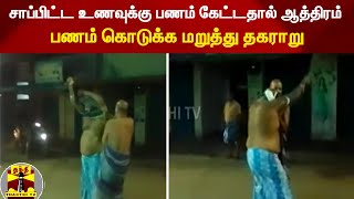 சாப்பிட்ட உணவுக்கு பணம் கேட்டதால் ஆத்திரம் : பணம் கொடுக்க மறுத்து தகராறு