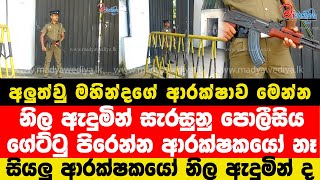 අලුත්වු මහින්දගේ ආරක්ෂාව මෙන්න.නිල ඇදුමින් සැරසුනු පොලීසිය ගේට්ටු පිරෙන්න ආරක්ෂකයෝ නෑ