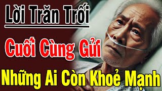 Tuổi60 Và Lời Trăn Trối Cuối Cùng Gửi Những Ai Đang Còn Khoẻ Mạnh Nghe Và Suy Ngẫm|Chân Lý Cuộc Sống