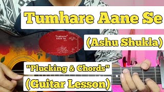 Tumhare aane se - Ashu Shukla | Guitar Lesson | Plucking & Chords |
