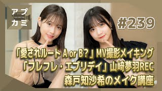 【アプカミ#239】「愛されルート A or B？」MV撮影メイキング・「フレフレ・エブリデイ」山﨑夢羽REC・ 森戸知沙希のメイク講座 MC : 稲場愛香 谷本安美