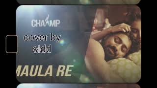 Maula re cover by sidd / Arijit Singh/chaamp