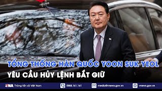 Tổng thống Hàn Quốc Yoon Suk Yeol yêu cầu hủy lệnh bắt giữ - Tin Thế giới - VNA