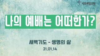 [서초예일교회] 21.01.14 ‘생명의 삶’- 나의 예배는 어떠한가?