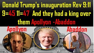 DONALD TRUMP'S INAUGURATION REV 9:11 9=45 11=47 AND THEY HAD A KING OVER THEM APOLLYON –ABADDON