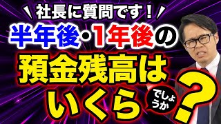 社長に質問です！「半年後・一年後の預金残高はいくらでしょうか？」