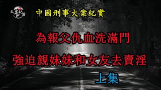 為報父仇血洗滿門，強迫親妹妹和女友去賣淫    上集《法治故事》大案紀實|拍案說法