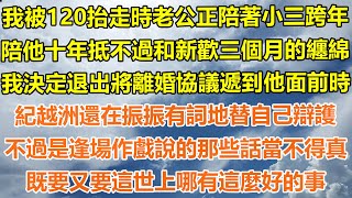 （爽文）我被120抬走時老公正陪小三跨年，十年抵不過和新歡三個月的纏綿，我決定退出將離婚協議遞他面前時，紀越洲還在振振有詞地替自己辯護，不過是逢場作戲說的那些話當不得真，既要又要這世上哪有這麼好的事！