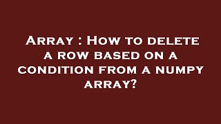 Array : How to delete a row based on a condition from a numpy array?