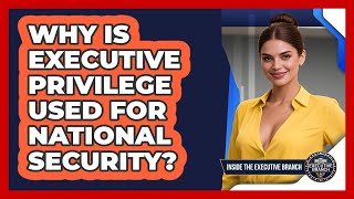 Why Is Executive Privilege Used For National Security? - Inside the Executive Branch