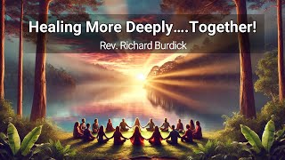 Healing More Deeply... Together! - Rev. Richard Burdick