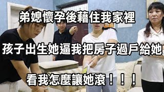 弟媳懷孕後藉住我家裡，孩子出生後她逼我把房子過戶給她，看我怎麼讓她滾！