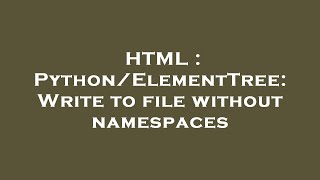 HTML : Python/ElementTree: Write to file without namespaces